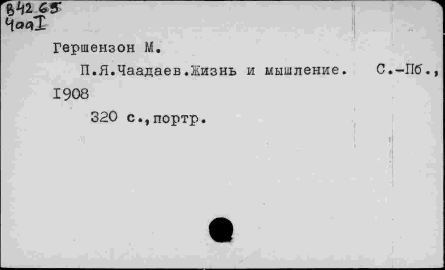 ﻿В^2 65*
I Гершензон М.
П.Я.Чаадаев.Жизнь и мышление. С.-Пб.» 1908
320 с.,портр.
4